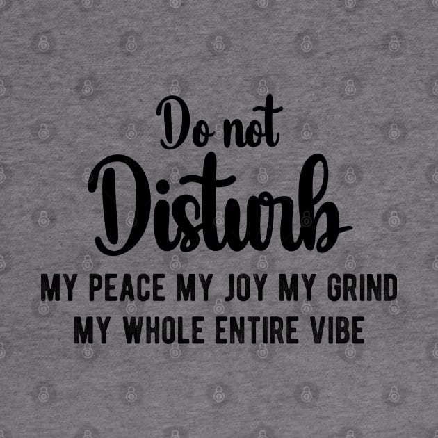 Do Not Disturb My Peace My Joy My Grind My Whole Entire Vibe by chidadesign